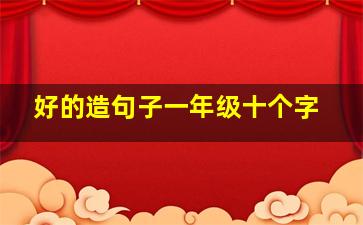 好的造句子一年级十个字