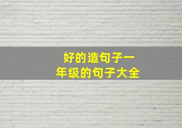 好的造句子一年级的句子大全