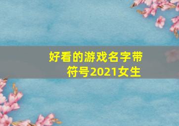 好看的游戏名字带符号2021女生