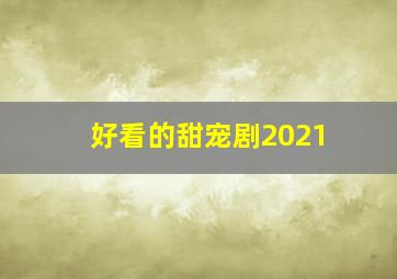 好看的甜宠剧2021