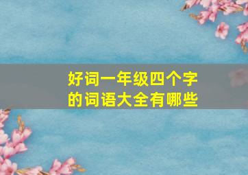 好词一年级四个字的词语大全有哪些