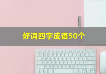 好词四字成语50个