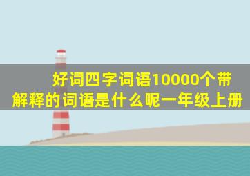 好词四字词语10000个带解释的词语是什么呢一年级上册