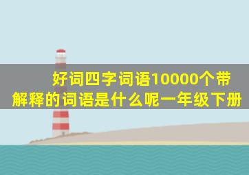 好词四字词语10000个带解释的词语是什么呢一年级下册