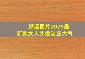 好运图片2025最新款女人头像端庄大气