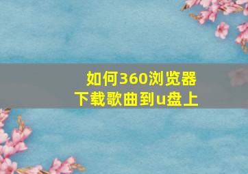 如何360浏览器下载歌曲到u盘上