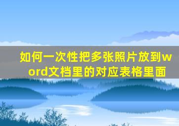 如何一次性把多张照片放到word文档里的对应表格里面