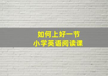 如何上好一节小学英语阅读课