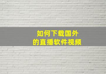 如何下载国外的直播软件视频