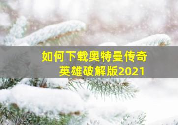 如何下载奥特曼传奇英雄破解版2021