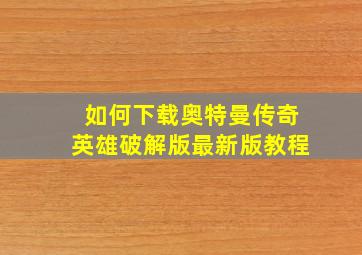 如何下载奥特曼传奇英雄破解版最新版教程