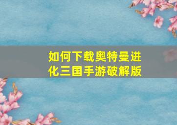 如何下载奥特曼进化三国手游破解版