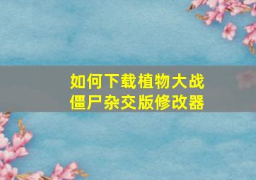 如何下载植物大战僵尸杂交版修改器