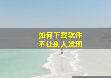 如何下载软件不让别人发现