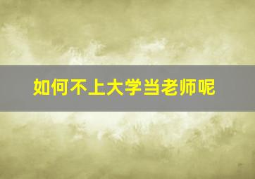 如何不上大学当老师呢