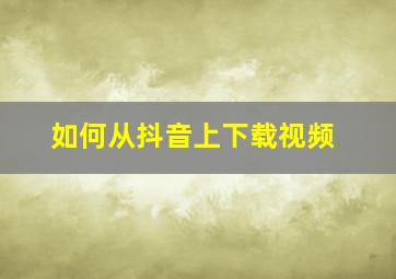 如何从抖音上下载视频