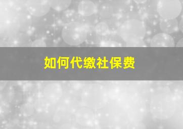 如何代缴社保费