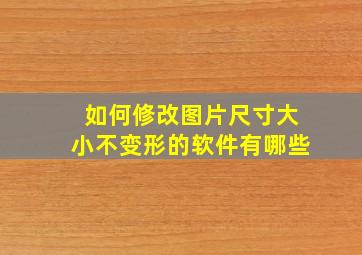 如何修改图片尺寸大小不变形的软件有哪些