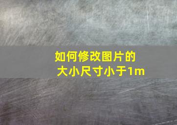 如何修改图片的大小尺寸小于1m