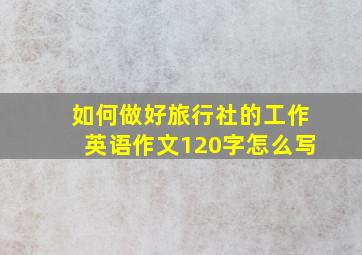 如何做好旅行社的工作英语作文120字怎么写