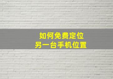 如何免费定位另一台手机位置