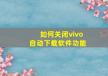 如何关闭vivo自动下载软件功能