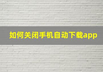 如何关闭手机自动下载app