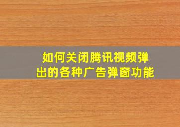 如何关闭腾讯视频弹出的各种广告弹窗功能