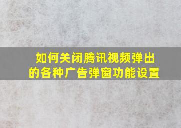 如何关闭腾讯视频弹出的各种广告弹窗功能设置