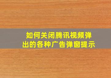 如何关闭腾讯视频弹出的各种广告弹窗提示