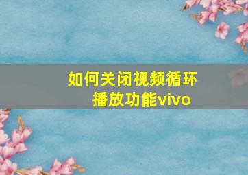 如何关闭视频循环播放功能vivo