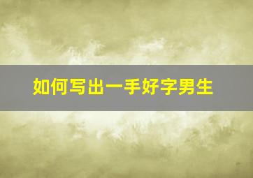 如何写出一手好字男生