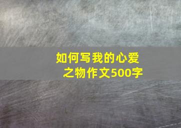 如何写我的心爱之物作文500字