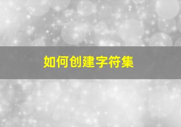 如何创建字符集