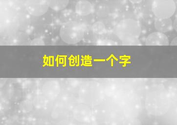 如何创造一个字