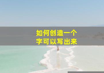 如何创造一个字可以写出来