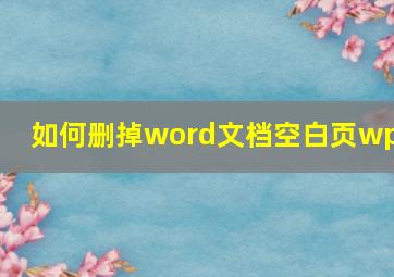 如何删掉word文档空白页wps