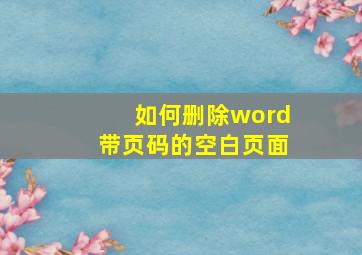 如何删除word带页码的空白页面