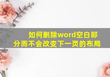 如何删除word空白部分而不会改变下一页的布局