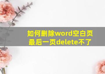 如何删除word空白页最后一页delete不了