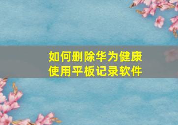 如何删除华为健康使用平板记录软件