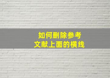 如何删除参考文献上面的横线