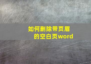 如何删除带页眉的空白页word