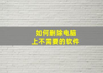 如何删除电脑上不需要的软件