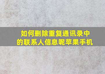 如何删除重复通讯录中的联系人信息呢苹果手机