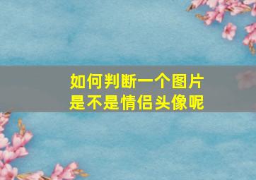 如何判断一个图片是不是情侣头像呢