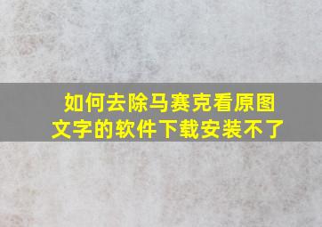 如何去除马赛克看原图文字的软件下载安装不了