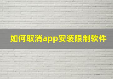 如何取消app安装限制软件