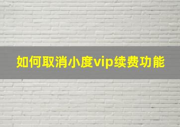 如何取消小度vip续费功能