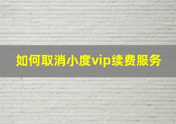 如何取消小度vip续费服务